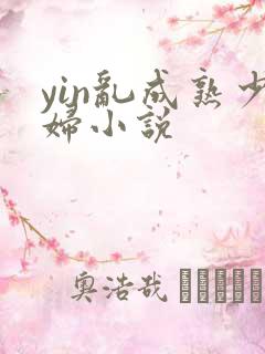 yin乱成熟少妇小说