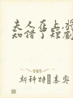 夫人在上,将军知错了短剧免费观看全集