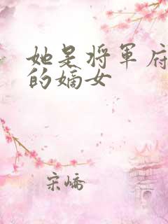 她是将军府唯一的嫡女