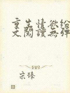 重生情欲纷纷全文阅读无弹窗小说