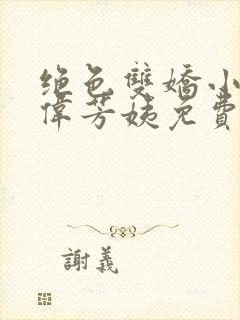 绝色双娇小说阿伟芳姨免费阅读