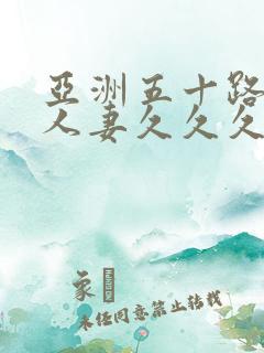 亚洲五十路熟女人妻久久久