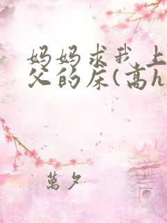 妈妈求我上了继父的床(高h)