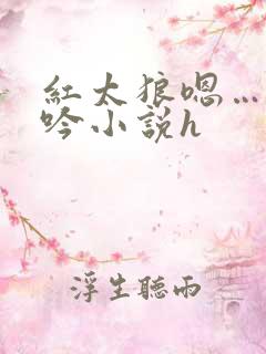 红太狼嗯…啊呻吟小说h
