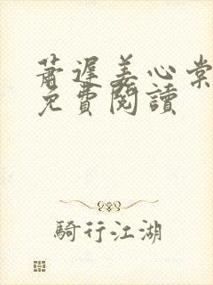 萧迟姜心棠全文免费阅读