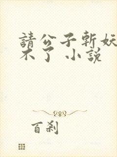 请公子斩妖 裴不了 小说