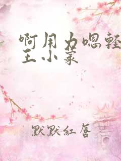 啊用力嗯轻一点王小蒙