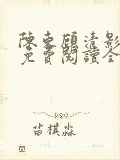 陈东顾清影小说免费阅读全文