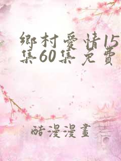 乡村爱情15全集60集免费观看