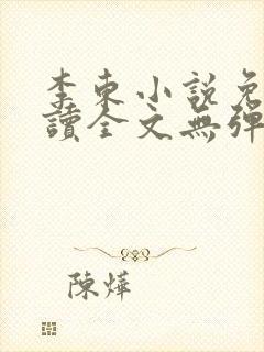 李东小说免费阅读全文无弹窗