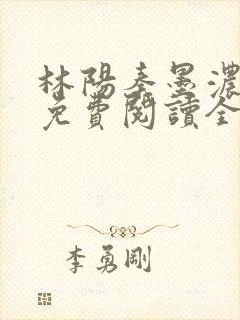 林阳秦墨浓最新免费阅读全书