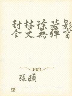 封林徐若影小说全文无弹窗笔趣阁