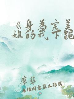 《身为完美大小姐的我下跪成为》