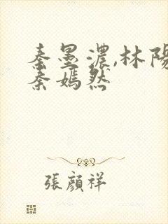 秦墨浓,林阳,秦嫣然