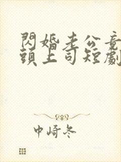 闪婚老公竟是顶头上司短剧免费