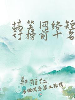 搞笑网络短剧排行榜前十名