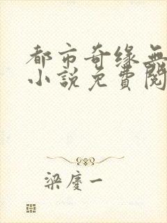 都市奇缘无弹窗小说免费阅读
