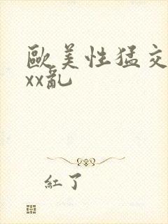欧美性猛交ⅹxxx乱