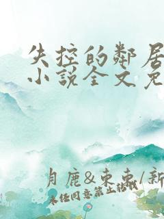失控的邻居花季小说全文免费阅读