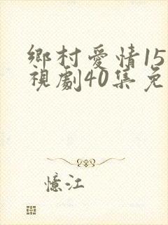 乡村爱情15电视剧40集免费看11