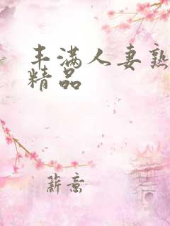 丰满人妻熟妇乱精品