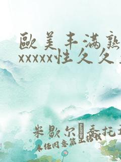 欧美丰满熟妇乱xxxxx性久久久久