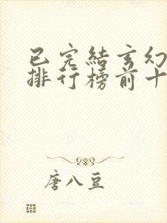 已完结玄幻小说排行榜前十名