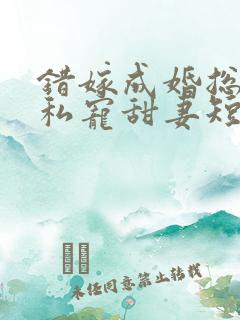 错嫁成婚总裁的私宠甜妻短剧