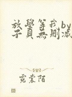 放学等我by酱子贝无删减版