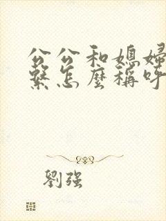 公公和媳妇是关系怎么称呼