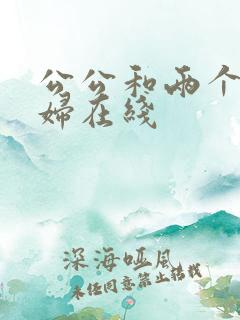 公公和两个儿媳妇在线