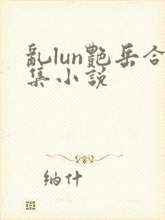 乱lun艳岳合集小说