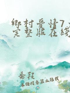 乡村爱情7免费完整版在线观看全集