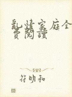 乱情家庭全文免费阅读
