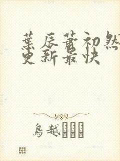 叶辰萧初然最快更新最快