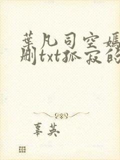 叶凡司空嫣然无删txt孤寂的狼