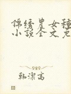 锦绣农女种田忙小说全文免费阅读