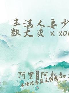 丰满人妻少妇被粗大爽ⅹxoo图片
