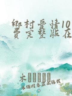 乡村爱情10免费完整版在线观看全集