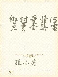 乡村爱情15部免费全集电视剧