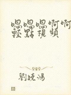 嗯嗯嗯啊啊嗯嗯轻点视频