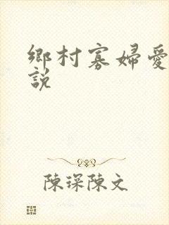 乡村寡妇爱爱小说