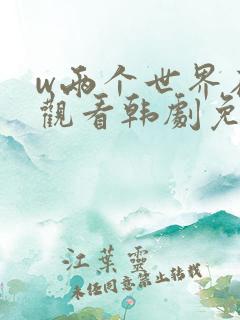 w两个世界在线观看韩剧免费