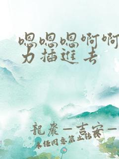 嗯嗯嗯啊啊啊用力插进去