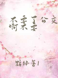 不要了公交车嗯啊不要