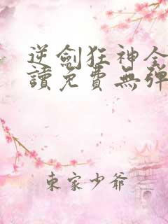 逆剑狂神全文阅读免费无弹窗