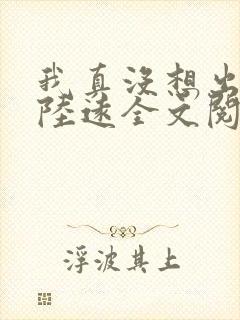 我真没想出名啊陆远全文阅读无删减