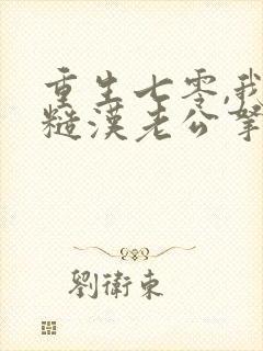 重生七零,我把糙汉老公拿下了全本