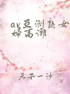 av亚洲熟女少妇高潮