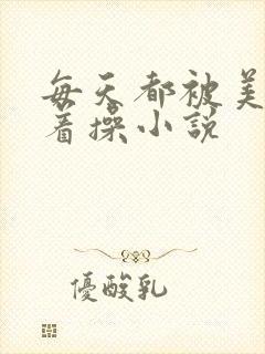 每天都被美男抓着操小说